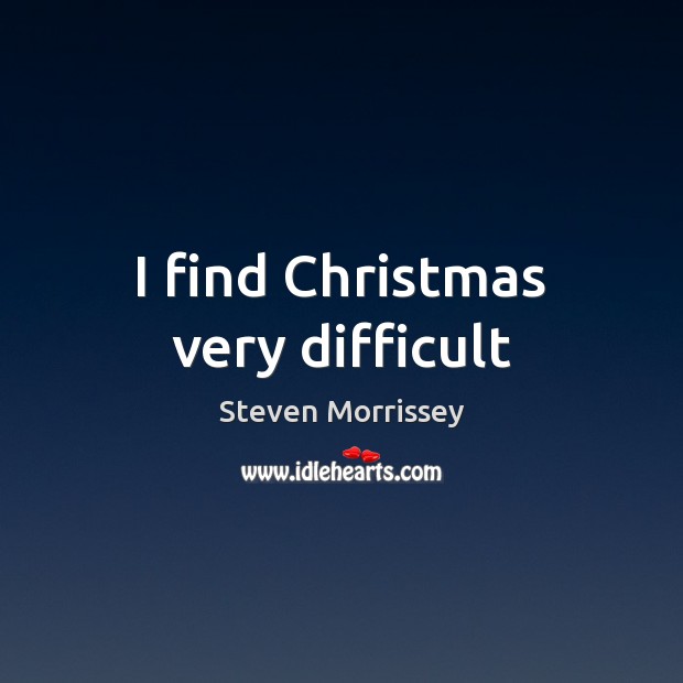 I find Christmas very difficult Steven Morrissey Picture Quote