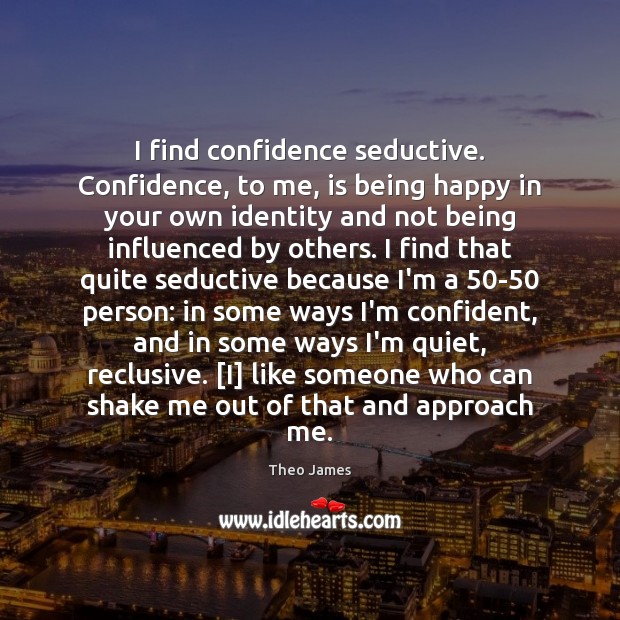 I find confidence seductive. Confidence, to me, is being happy in your Confidence Quotes Image