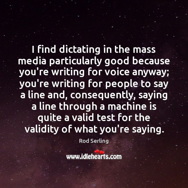 I find dictating in the mass media particularly good because you’re writing Rod Serling Picture Quote