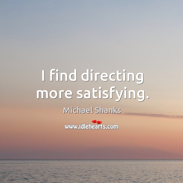 I find directing more satisfying. Michael Shanks Picture Quote