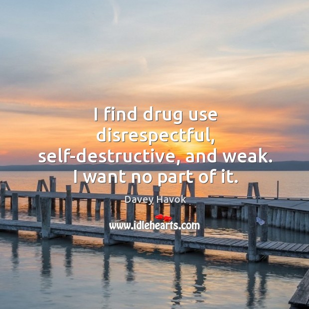 I find drug use disrespectful, self-destructive, and weak. I want no part of it. Image