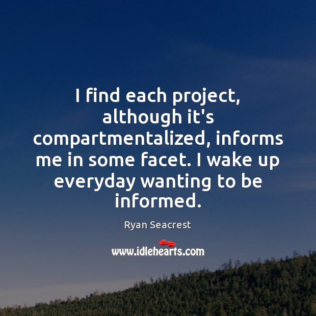 I find each project, although it’s compartmentalized, informs me in some facet. Ryan Seacrest Picture Quote