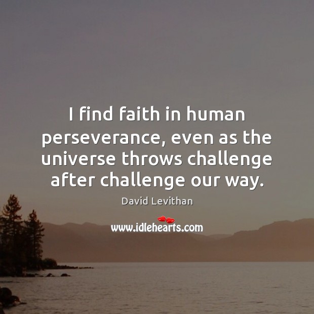 I find faith in human perseverance, even as the universe throws challenge David Levithan Picture Quote