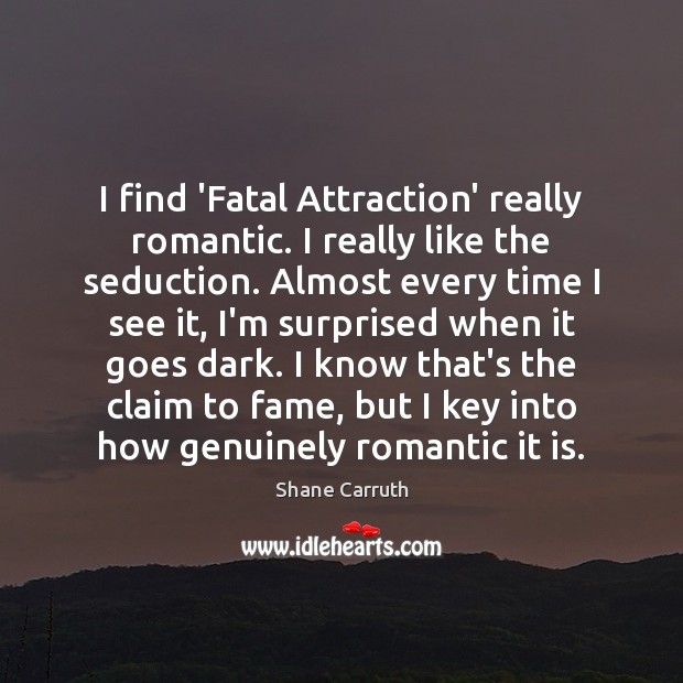 I find ‘Fatal Attraction’ really romantic. I really like the seduction. Almost Shane Carruth Picture Quote