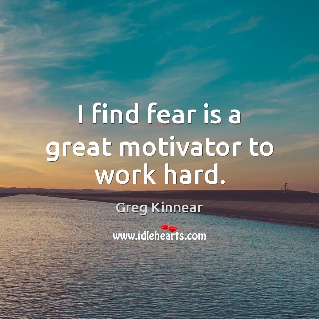 I find fear is a great motivator to work hard. Greg Kinnear Picture Quote