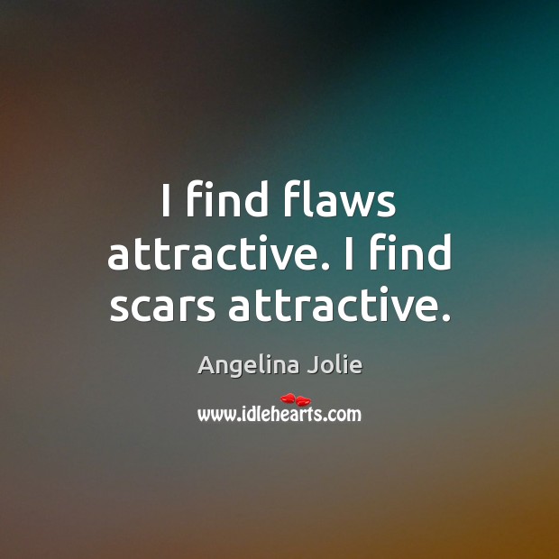 I find flaws attractive. I find scars attractive. Angelina Jolie Picture Quote