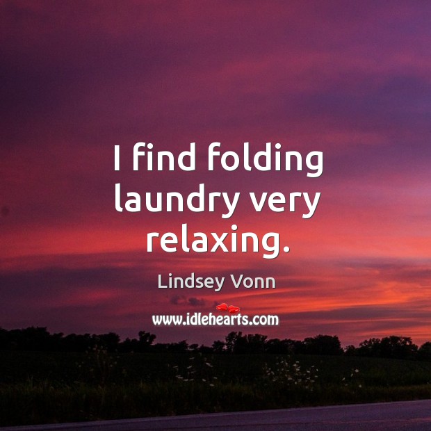 I find folding laundry very relaxing. Lindsey Vonn Picture Quote