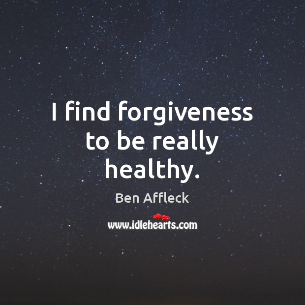 I find forgiveness to be really healthy. Ben Affleck Picture Quote