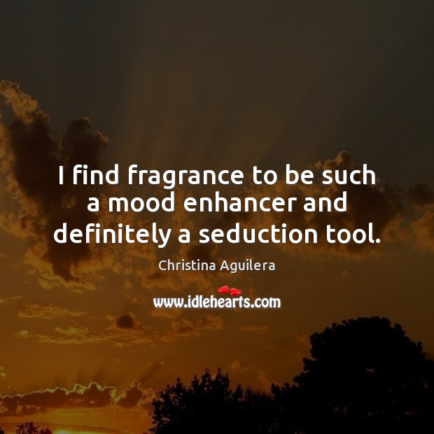 I find fragrance to be such a mood enhancer and definitely a seduction tool. Christina Aguilera Picture Quote