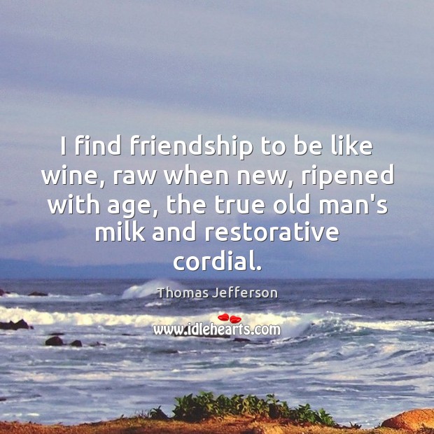I find friendship to be like wine, raw when new, ripened with Image