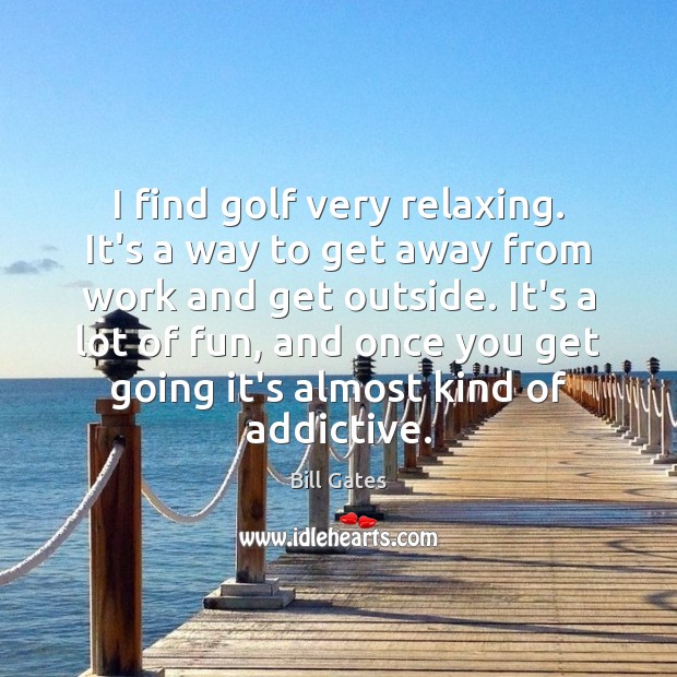 I find golf very relaxing. It’s a way to get away from Bill Gates Picture Quote