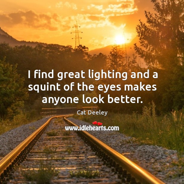 I find great lighting and a squint of the eyes makes anyone look better. Cat Deeley Picture Quote