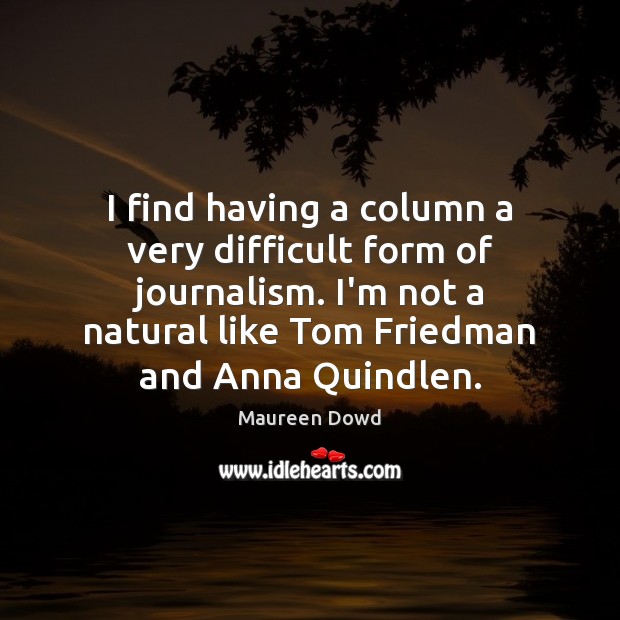 I find having a column a very difficult form of journalism. I’m Maureen Dowd Picture Quote