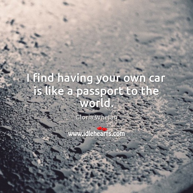 I find having your own car is like a passport to the world. Gloria Whelan Picture Quote