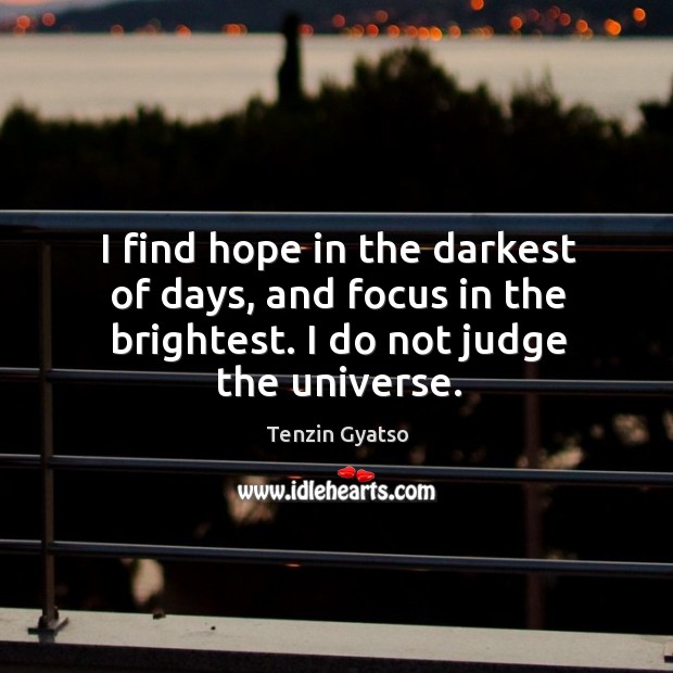 I find hope in the darkest of days, and focus in the brightest. Tenzin Gyatso Picture Quote