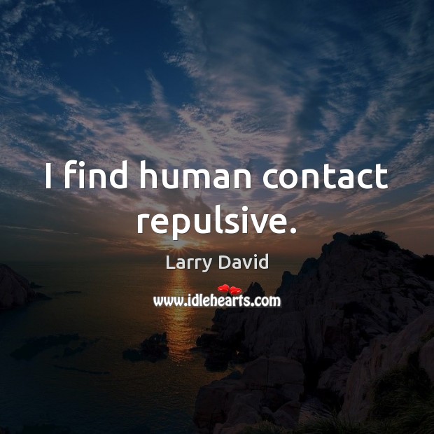 I find human contact repulsive. Larry David Picture Quote