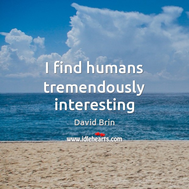 I find humans tremendously interesting David Brin Picture Quote