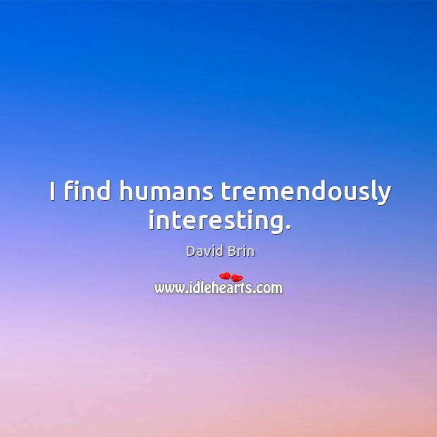 I find humans tremendously interesting. David Brin Picture Quote