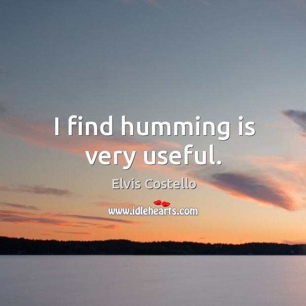I find humming is very useful. Elvis Costello Picture Quote