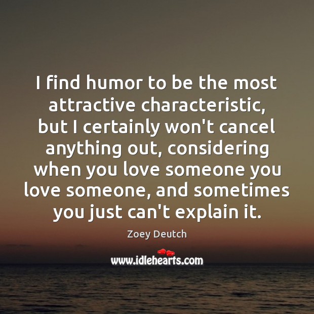 I find humor to be the most attractive characteristic, but I certainly Zoey Deutch Picture Quote