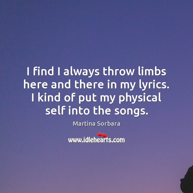 I find I always throw limbs here and there in my lyrics. Martina Sorbara Picture Quote