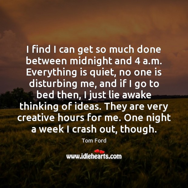 I find I can get so much done between midnight and 4 a. Tom Ford Picture Quote