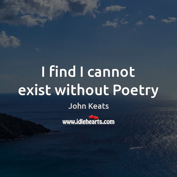 I find I cannot exist without Poetry John Keats Picture Quote