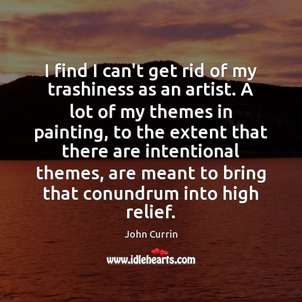 I find I can’t get rid of my trashiness as an artist. John Currin Picture Quote