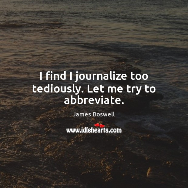 I find I journalize too tediously. Let me try to abbreviate. James Boswell Picture Quote
