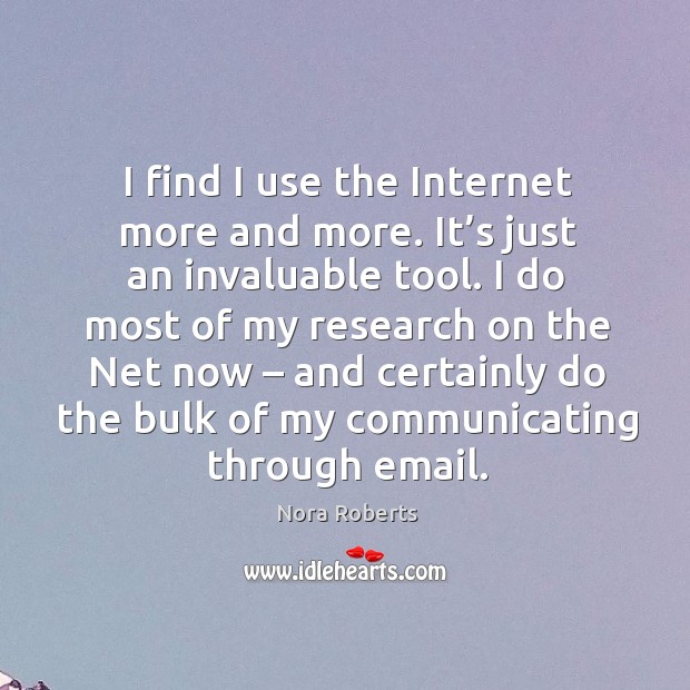 I find I use the internet more and more. It’s just an invaluable tool. I Nora Roberts Picture Quote