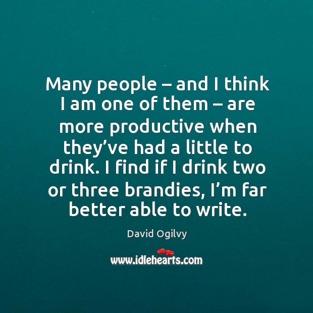 I find if I drink two or three brandies, I’m far better able to write. David Ogilvy Picture Quote