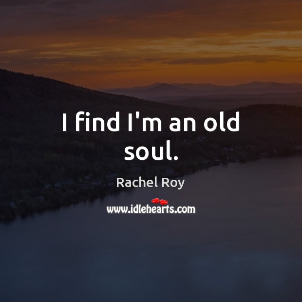 I find I’m an old soul. Rachel Roy Picture Quote