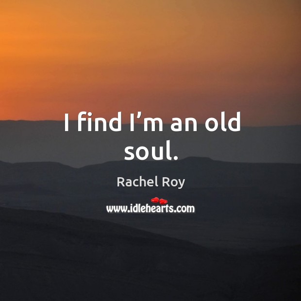 I find I’m an old soul. Rachel Roy Picture Quote