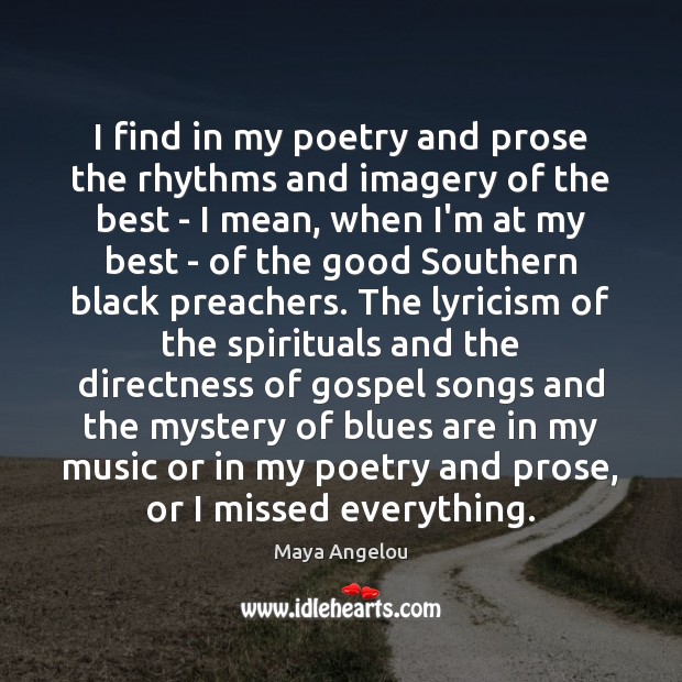 I find in my poetry and prose the rhythms and imagery of Maya Angelou Picture Quote