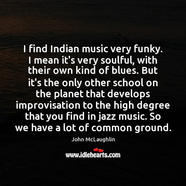 I find Indian music very funky. I mean it’s very soulful, with John McLaughlin Picture Quote