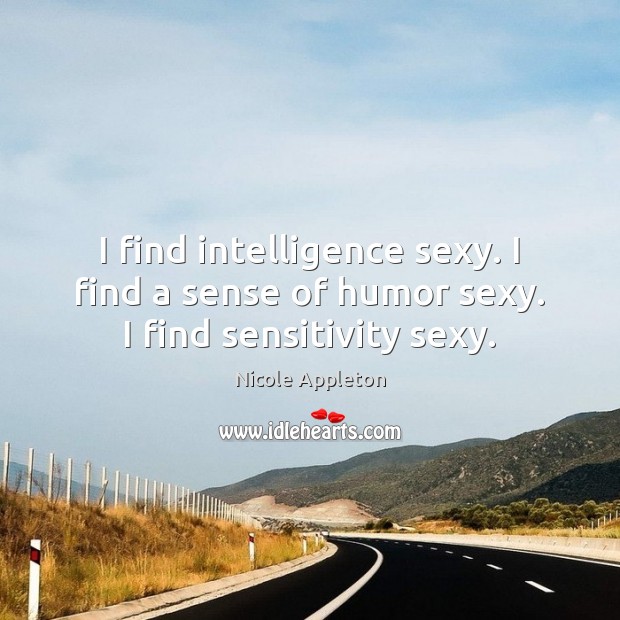 I find intelligence sexy. I find a sense of humor sexy. I find sensitivity sexy. Nicole Appleton Picture Quote