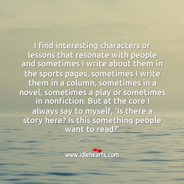 I find interesting characters or lessons that resonate with people and sometimes i Image
