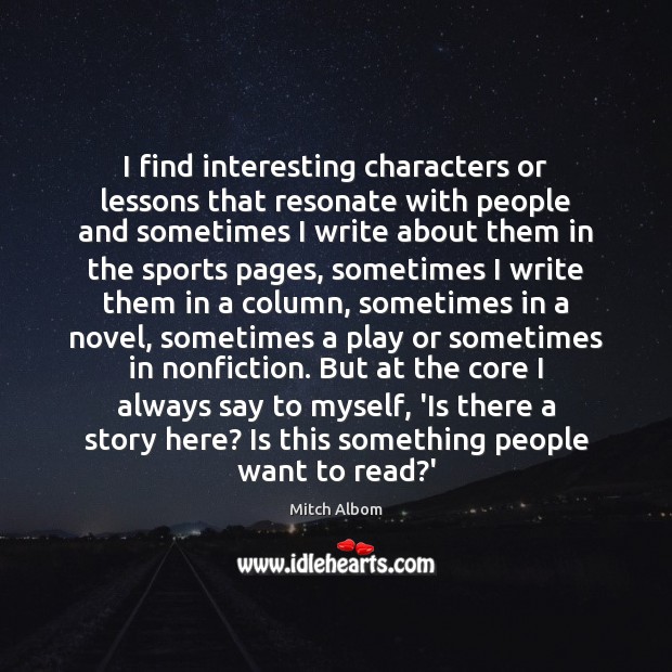 I find interesting characters or lessons that resonate with people and sometimes Image