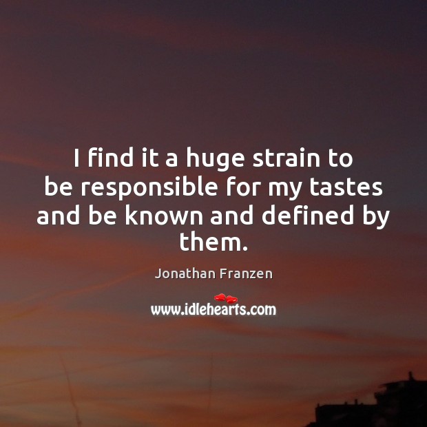 I find it a huge strain to be responsible for my tastes and be known and defined by them. Jonathan Franzen Picture Quote