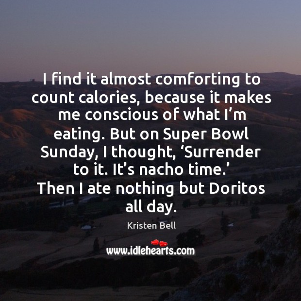 I find it almost comforting to count calories, because it makes me conscious of what I’m eating. Kristen Bell Picture Quote