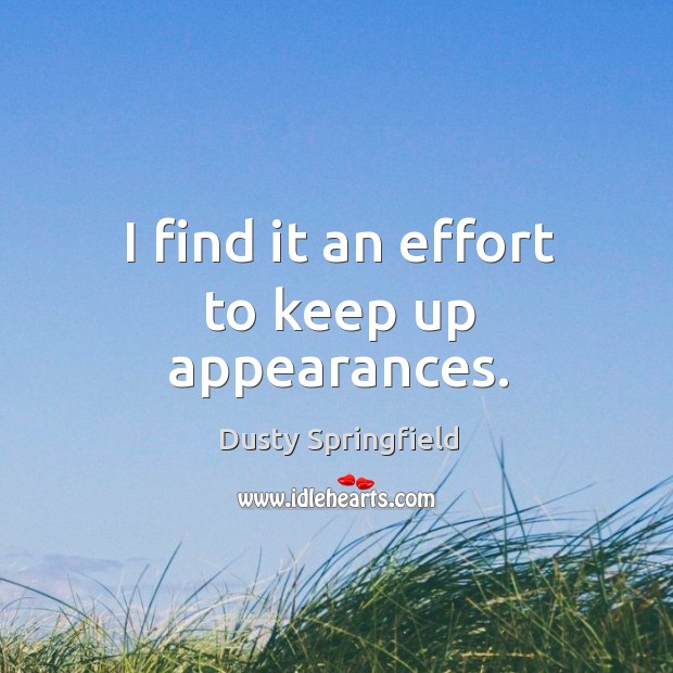 I find it an effort to keep up appearances. Dusty Springfield Picture Quote