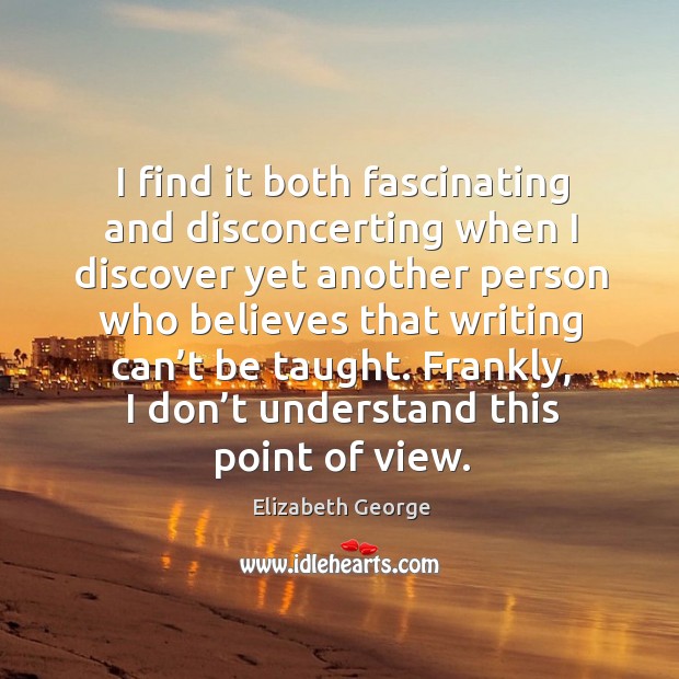 I find it both fascinating and disconcerting when I discover yet another person who believes Elizabeth George Picture Quote