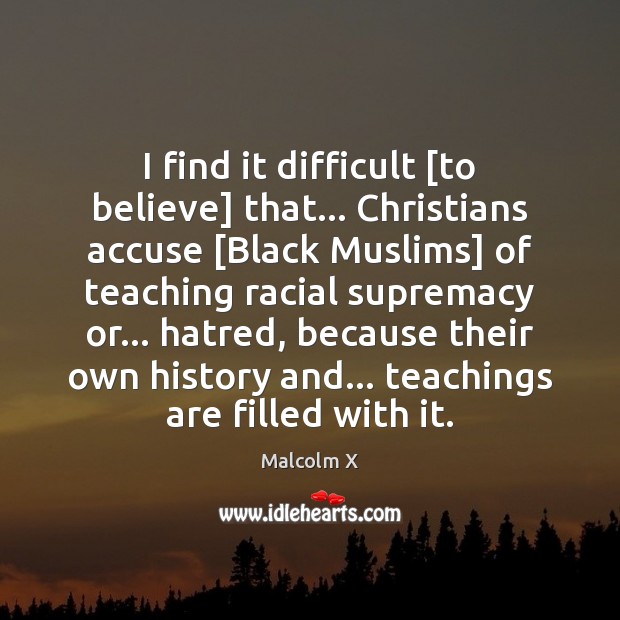 I find it difficult [to believe] that… Christians accuse [Black Muslims] of Malcolm X Picture Quote