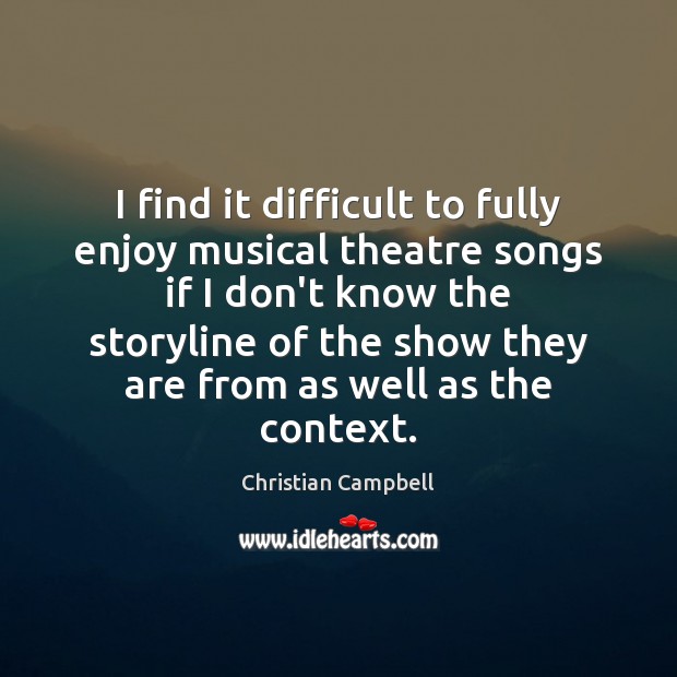 I find it difficult to fully enjoy musical theatre songs if I Christian Campbell Picture Quote