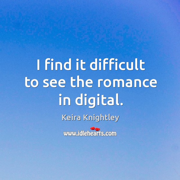 I find it difficult to see the romance in digital. Keira Knightley Picture Quote