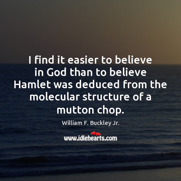 I find it easier to believe in God than to believe Hamlet William F. Buckley Jr. Picture Quote