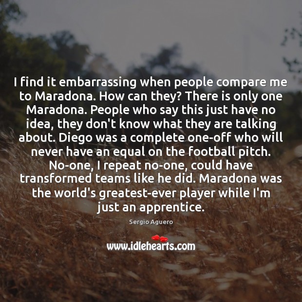 I find it embarrassing when people compare me to Maradona. How can Sergio Aguero Picture Quote