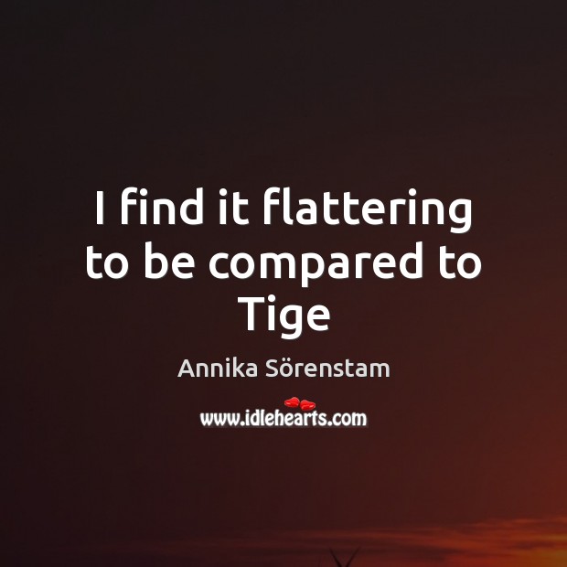 I find it flattering to be compared to Tige Annika Sörenstam Picture Quote