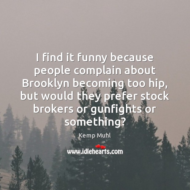 I find it funny because people complain about Brooklyn becoming too hip, Kemp Muhl Picture Quote