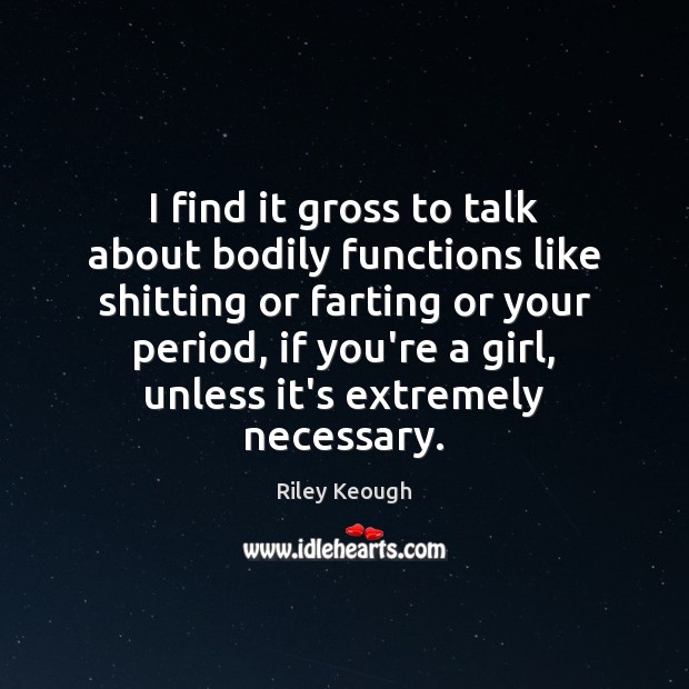 I find it gross to talk about bodily functions like shitting or Riley Keough Picture Quote